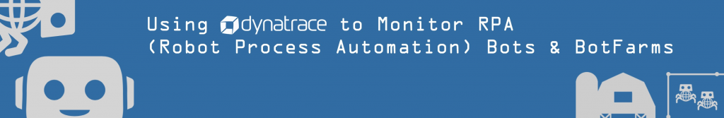 Using Dynatrace to Monitor RPA (Robotic Process Automation) Robots and BotFarms.