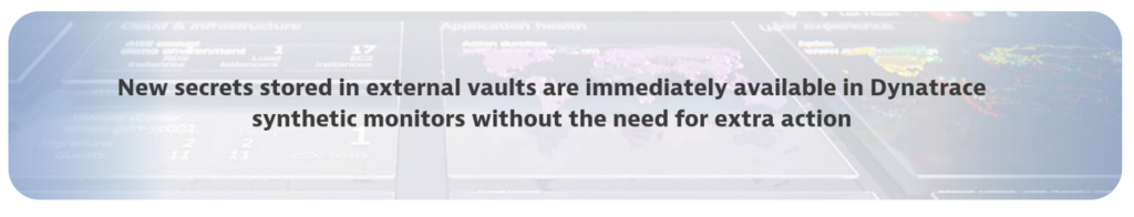 New secrets scored in external vaults are immediately available in Dynatrace synthetic monitors without the need for extra action