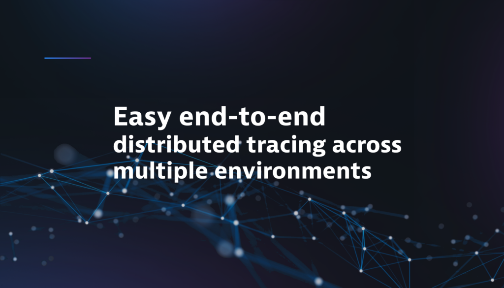 Easy end-to-end distributed tracing across multiple environments