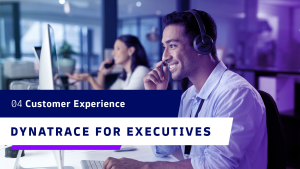 Dynatrace for Executives: Customer Experiences